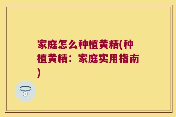 家庭怎么种植黄精(种植黄精：家庭实用指南)