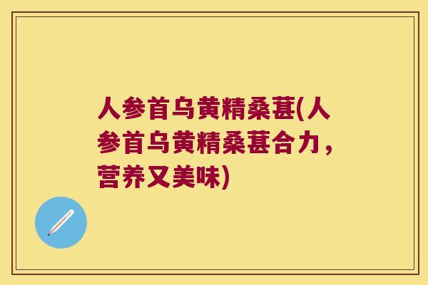 人参首乌黄精桑葚(人参首乌黄精桑葚合力，营养又美味)