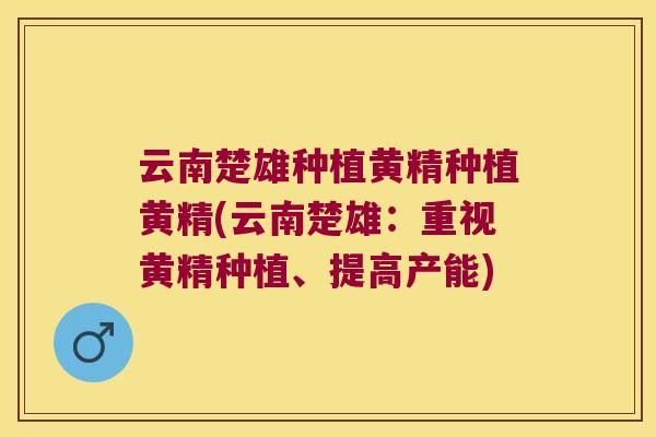 云南楚雄种植黄精种植黄精(云南楚雄：重视黄精种植、提高产能)