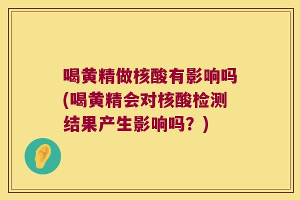 喝黄精做核酸有影响吗(喝黄精会对核酸检测结果产生影响吗?) 喝黄精做核酸有影响吗(喝黄精会对核酸检测结果产生影响吗?)