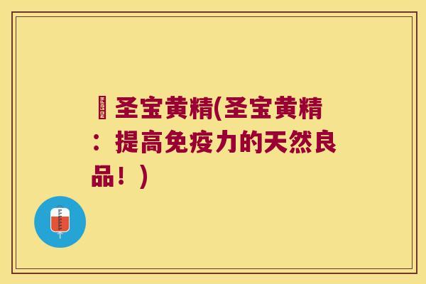 嗗圣宝黄精(圣宝黄精：提高力的天然良品！)
