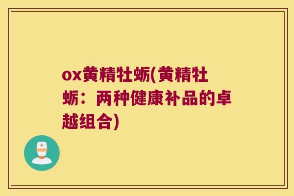 ox黄精牡蛎(黄精牡蛎：两种健康补品的卓越组合)