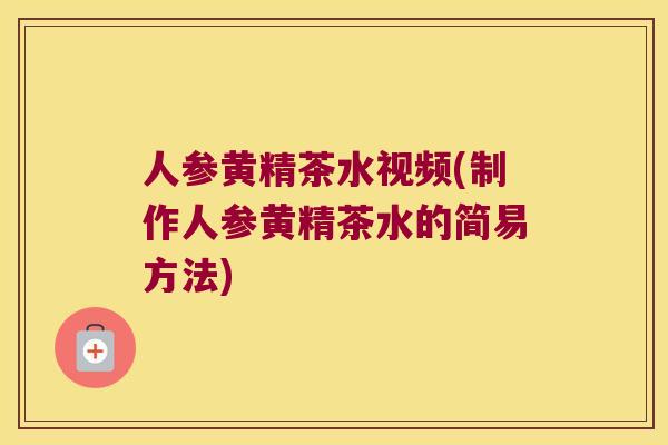 人参黄精茶水视频(制作人参黄精茶水的简易方法) 人参黄精茶水视频(制作人参黄精茶水的简易方法)