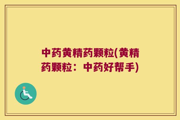 黄精药颗粒(黄精药颗粒:好帮手) 黄精药颗粒(黄精药颗粒:好帮手)