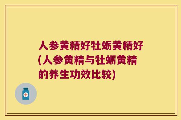 人参黄精好牡蛎黄精好(人参黄精与牡蛎黄精的养生功效比较) 人参黄精好牡蛎黄精好(人参黄精与牡蛎黄精的养生功效比较)