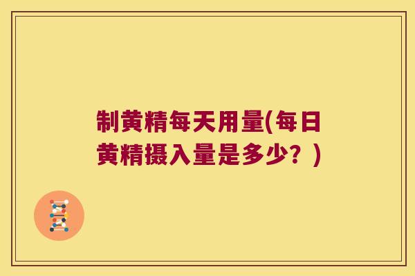 制黄精每天用量(每日黄精摄入量是多少?) 制黄精每天用量(每日黄精摄入量是多少?)