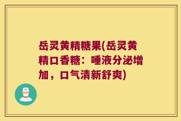 岳灵黄精糖果(岳灵黄精口香糖:唾液分泌增加,口气清新舒爽) 岳灵黄精糖果(岳灵黄精口香糖:唾液分泌增加,口气清新舒爽)