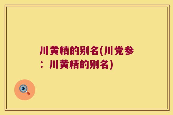 川黄精的别名(川党参:川黄精的别名) 川黄精的别名(川党参:川黄精的别名)