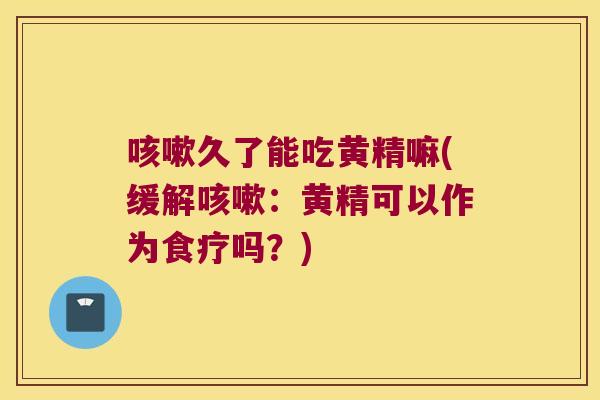 久了能吃黄精嘛(缓解：黄精可以作为食疗吗？)