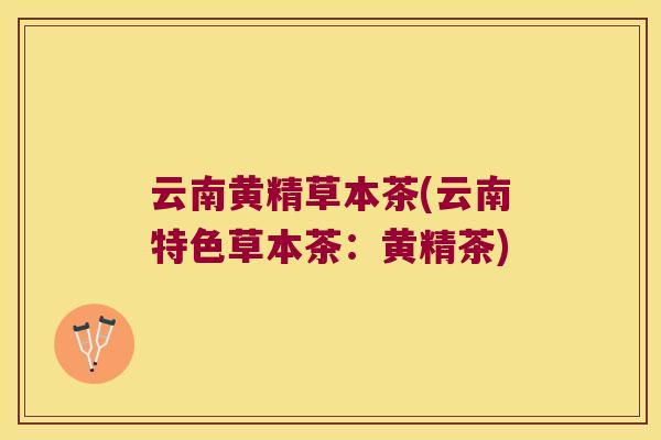 云南黄精草本茶(云南特色草本茶：黄精茶)