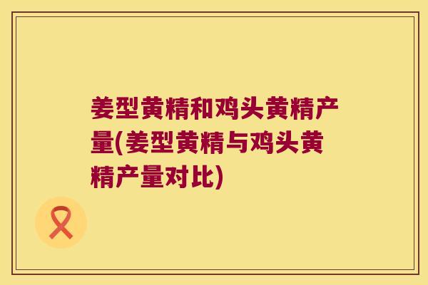 姜型黄精和鸡头黄精产量(姜型黄精与鸡头黄精产量对比) 姜型黄精和鸡头黄精产量(姜型黄精与鸡头黄精产量对比)