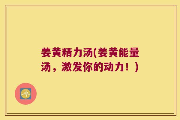 姜黄精力汤(姜黄能量汤,激发你的动力!) 姜黄精力汤(姜黄能量汤,激发你的动力!)