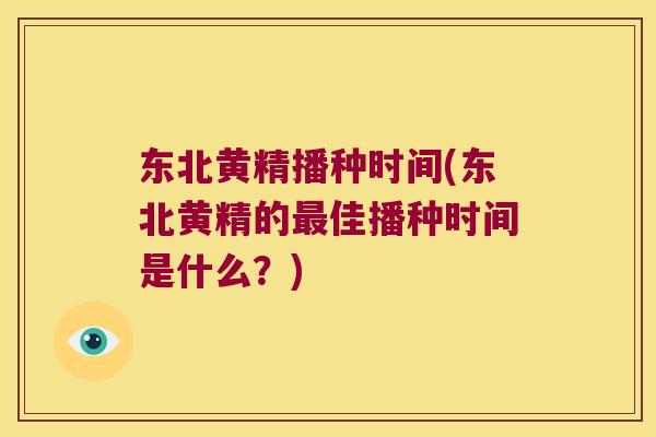 东北黄精播种时间(东北黄精的佳播种时间是什么？)