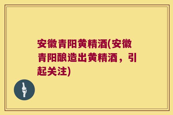 安徽青阳黄精酒(安徽青阳酿造出黄精酒，引起关注)