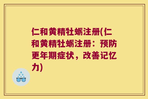 仁和黄精牡蛎注册(仁和黄精牡蛎注册:症状,改善记忆力) 仁和黄精牡蛎注册(仁和黄精牡蛎注册:症状,改善记忆力)