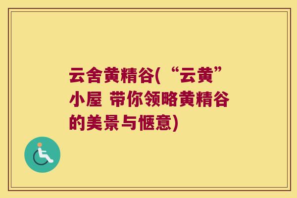 云舍黄精谷(“云黄”小屋 带你领略黄精谷的美景与惬意) 云舍黄精谷(“云黄”小屋 带你领略黄精谷的美景与惬意)