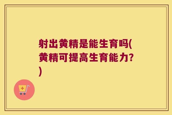 射出黄精是能生育吗(黄精可提高生育能力？)