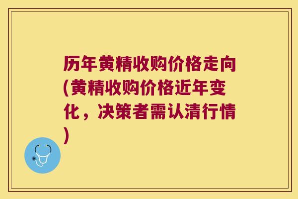 历年黄精收购价格走向(黄精收购价格近年变化,决策者需认清行情) 历年黄精收购价格走向(黄精收购价格近年变化,决策者需认清行情)