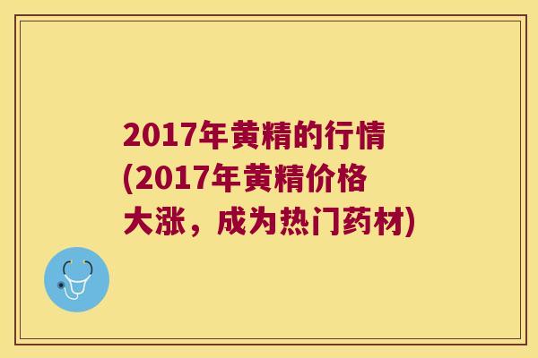 2017年黄精的行情(2017年黄精价格大涨,成为热门药材) 2017年黄精的行情(2017年黄精价格大涨,成为热门药材)