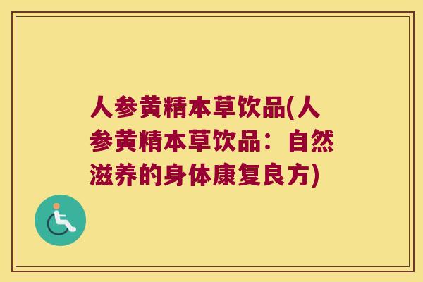 人参黄精本草饮品(人参黄精本草饮品:自然滋养的身体康复良方) 人参黄精本草饮品(人参黄精本草饮品:自然滋养的身体康复良方)