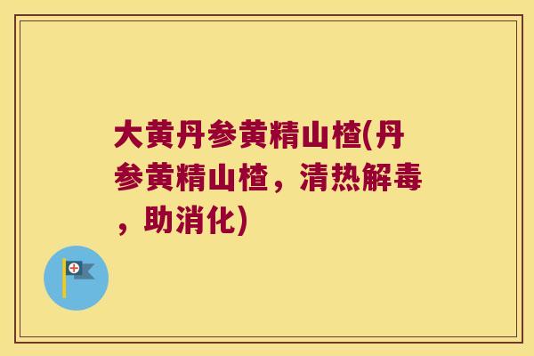 大黄丹参黄精山楂(丹参黄精山楂，清热，助消化)