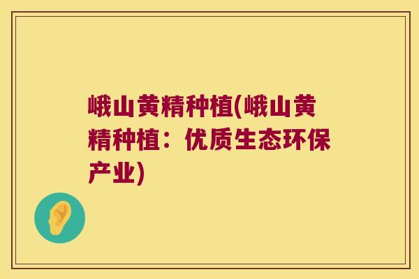 峨山黄精种植(峨山黄精种植：优质生态环保产业)