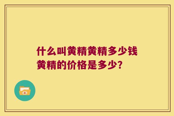 什么叫黄精黄精多少钱黄精的价格是多少？