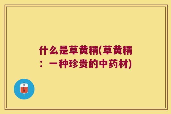什么是草黄精(草黄精：一种珍贵的材)