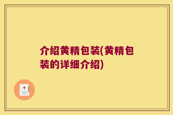 介绍黄精包装(黄精包装的详细介绍) 介绍黄精包装(黄精包装的详细介绍)