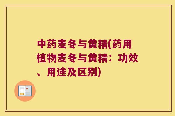 麦冬与黄精(药用植物麦冬与黄精：功效、用途及区别)