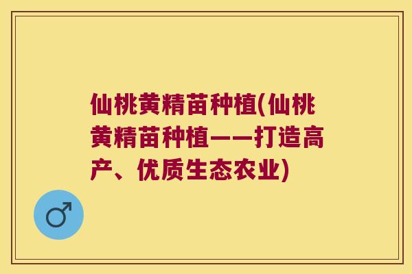 仙桃黄精苗种植(仙桃黄精苗种植——打造高产、优质生态农业) 仙桃黄精苗种植(仙桃黄精苗种植——打造高产、优质生态农业)