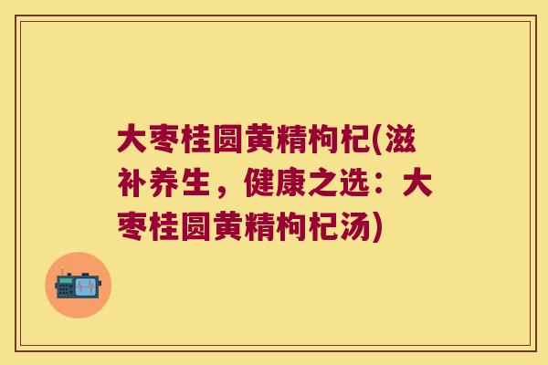 大枣桂圆黄精枸杞(滋补养生,健康之选:大枣桂圆黄精枸杞汤) 大枣桂圆黄精枸杞(滋补养生,健康之选:大枣桂圆黄精枸杞汤)
