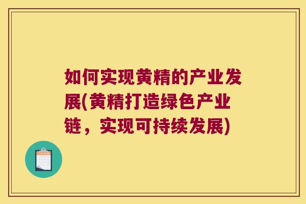 如何实现黄精的产业发展(黄精打造绿色产业链，实现可持续发展)