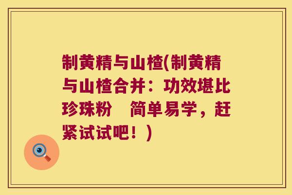 制黄精与山楂(制黄精与山楂合并:功效堪比珍珠粉 简单易学,赶紧试试吧!) 制黄精与山楂(制黄精与山楂合并:功效堪比珍珠粉 简单易学,赶紧试试吧!)