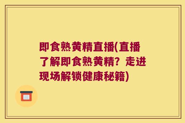 即食熟黄精直播(直播了解即食熟黄精？走进现场解锁健康秘籍)