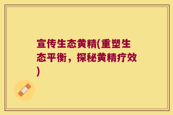 宣传生态黄精(重塑生态平衡，探秘黄精疗效)