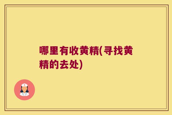 哪里有收黄精(寻找黄精的去处)