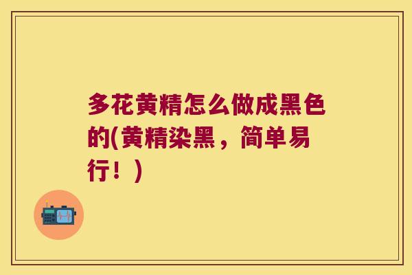 多花黄精怎么做成黑色的(黄精染黑,简单易行!) 多花黄精怎么做成黑色的(黄精染黑,简单易行!)