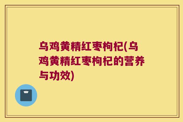 乌鸡黄精红枣枸杞(乌鸡黄精红枣枸杞的营养与功效)