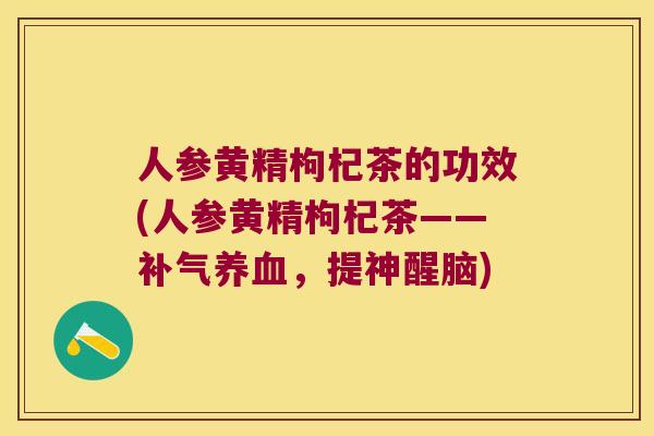 人参黄精枸杞茶的功效(人参黄精枸杞茶——，提神醒脑)