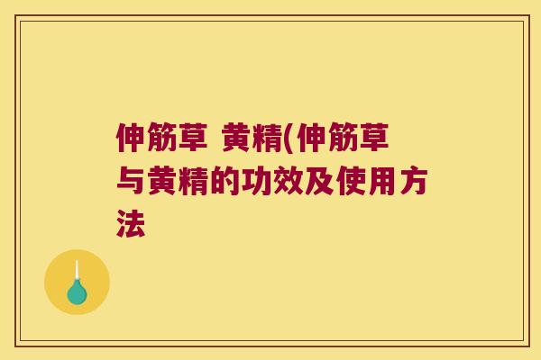 伸筋草 黄精(伸筋草与黄精的功效及使用方法 伸筋草 黄精(伸筋草与黄精的功效及使用方法