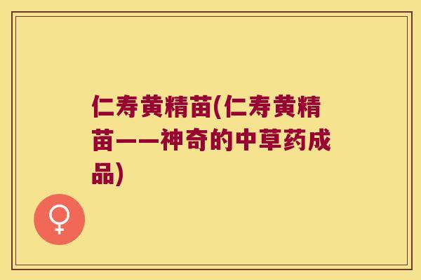 仁寿黄精苗(仁寿黄精苗——神奇的中草药成品)