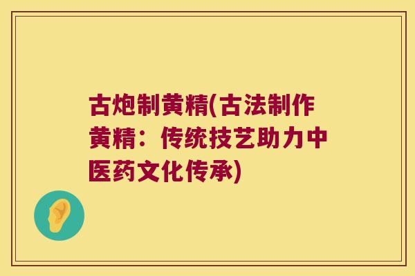 古炮制黄精(古法制作黄精：传统技艺助力中医药文化传承)