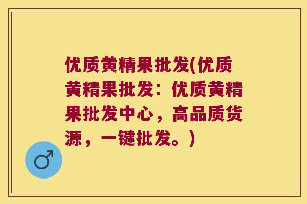 优质黄精果批发(优质黄精果批发：优质黄精果批发中心，高品质货源，一键批发。)