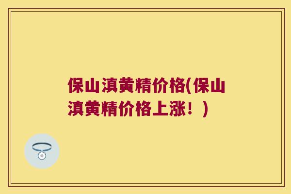 保山滇黄精价格(保山滇黄精价格上涨！)