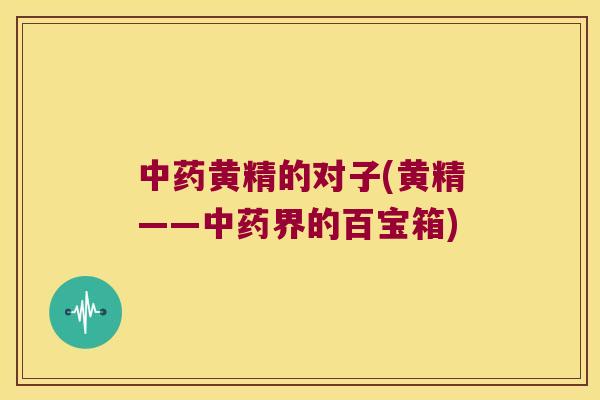 黄精的对子(黄精——界的百宝箱) 黄精的对子(黄精——界的百宝箱)