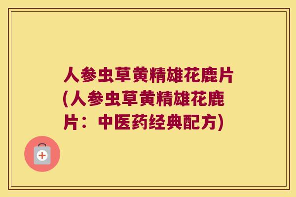 人参虫草黄精雄花鹿片(人参虫草黄精雄花鹿片：中医药经典配方)