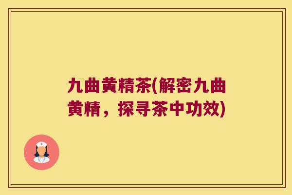 九曲黄精茶(解密九曲黄精，探寻茶中功效)