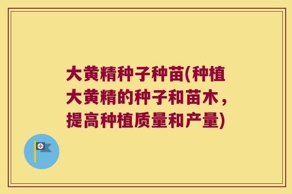 大黄精种子种苗(种植大黄精的种子和苗木,提高种植质量和产量) 大黄精种子种苗(种植大黄精的种子和苗木,提高种植质量和产量)
