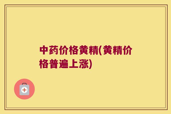 价格黄精(黄精价格普遍上涨)